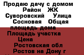 Продаю дачу с домом › Район ­ ЖК“Суворовский“ › Улица ­ Сосновая › Общая площадь дома ­ 68 › Площадь участка ­ 9 › Цена ­ 6 000 000 - Ростовская обл., Ростов-на-Дону г. Недвижимость » Дома, коттеджи, дачи продажа   . Ростовская обл.,Ростов-на-Дону г.